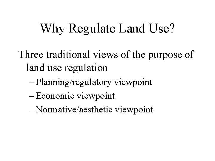 Why Regulate Land Use? Three traditional views of the purpose of land use regulation