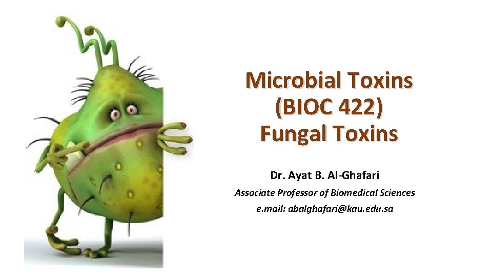 Microbial Toxins (BIOC 422) Fungal Toxins Dr. Ayat B. Al-Ghafari Associate Professor of Biomedical