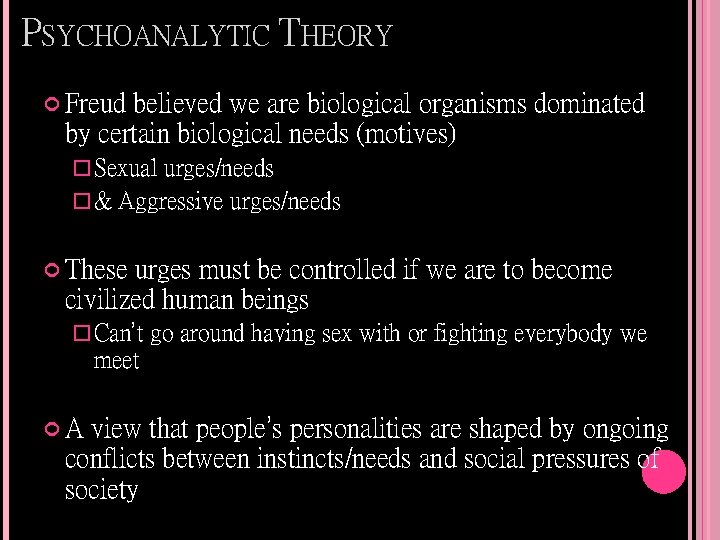 PSYCHOANALYTIC THEORY Freud believed we are biological organisms dominated by certain biological needs (motives)