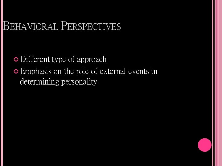 BEHAVIORAL PERSPECTIVES Different type of approach Emphasis on the role of external events in