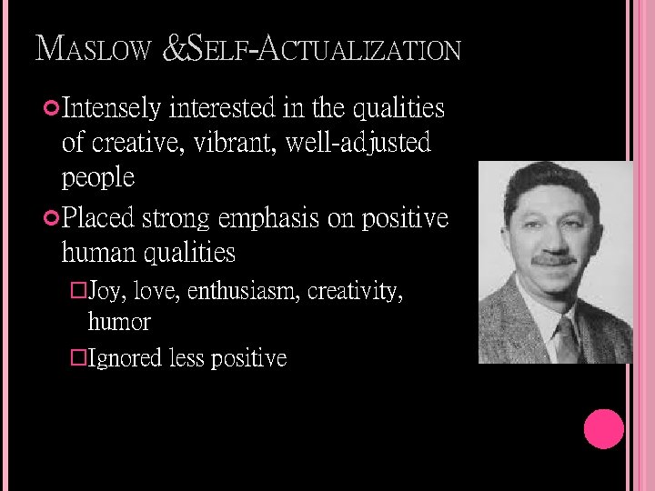 MASLOW &SELF-ACTUALIZATION Intensely interested in the qualities of creative, vibrant, well-adjusted people Placed strong