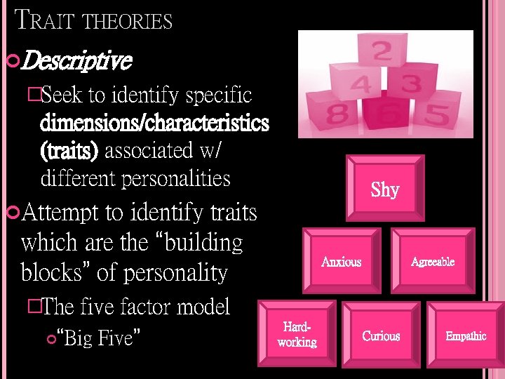 TRAIT THEORIES Descriptive �Seek to identify specific dimensions/characteristics (traits) associated w/ different personalities Shy