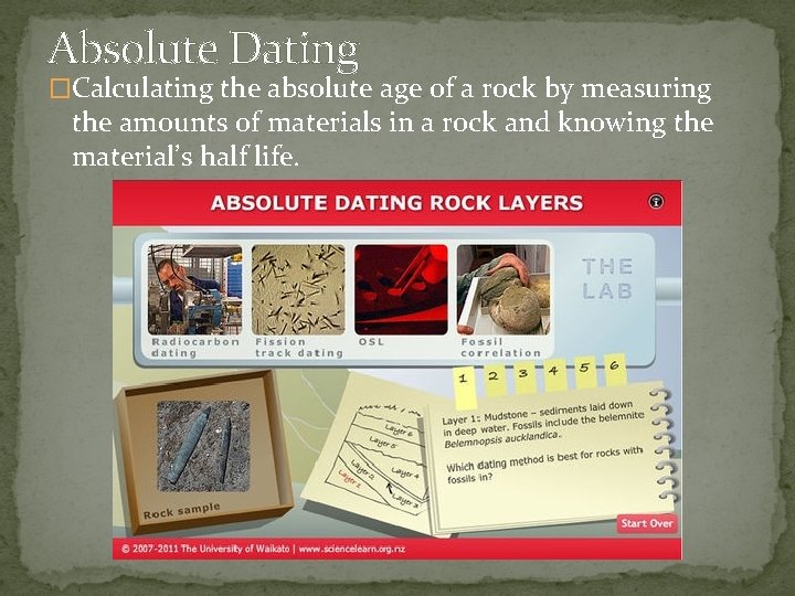 Absolute Dating �Calculating the absolute age of a rock by measuring the amounts of