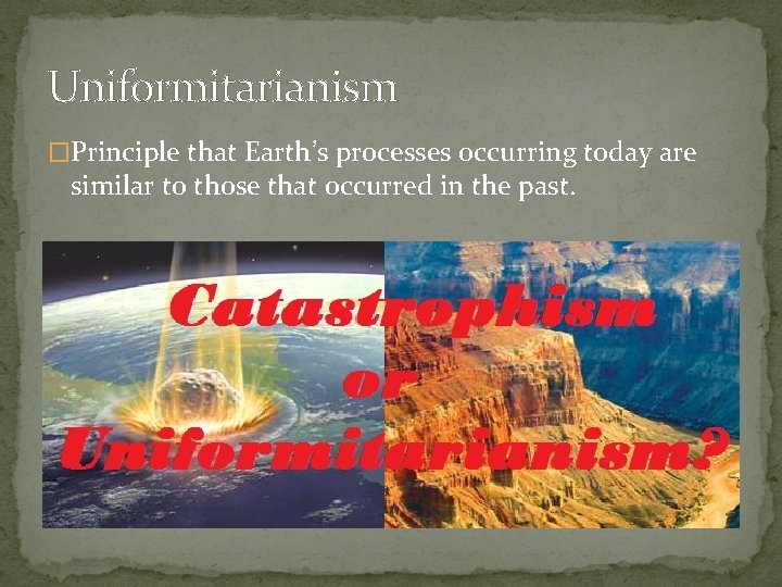 Uniformitarianism �Principle that Earth’s processes occurring today are similar to those that occurred in