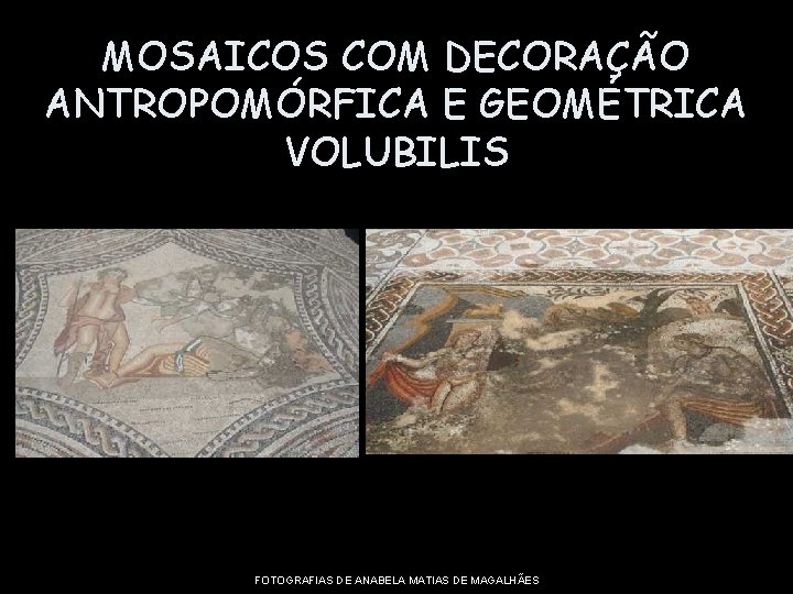 MOSAICOS COM DECORAÇÃO ANTROPOMÓRFICA E GEOMÉTRICA VOLUBILIS FOTOGRAFIAS DE ANABELA MATIAS DE MAGALHÃES 
