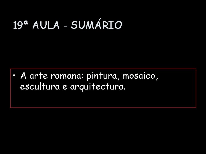 19ª AULA - SUMÁRIO • A arte romana: pintura, mosaico, escultura e arquitectura. 
