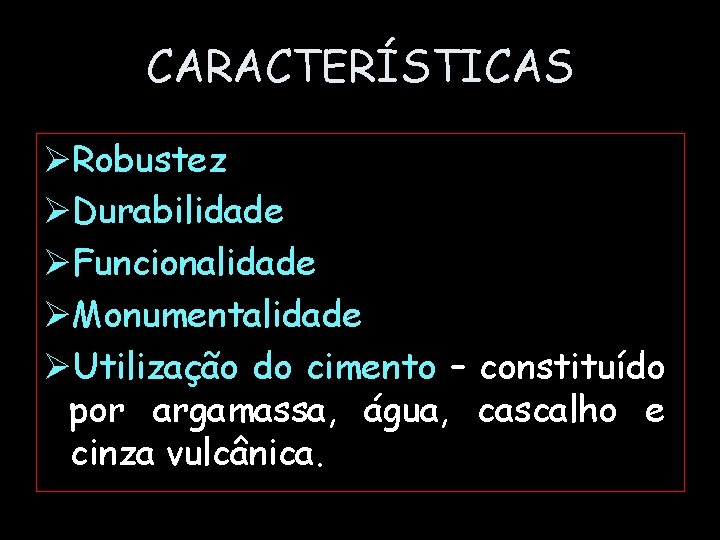 CARACTERÍSTICAS ØRobustez ØDurabilidade ØFuncionalidade ØMonumentalidade ØUtilização do cimento – constituído por argamassa, água, cascalho