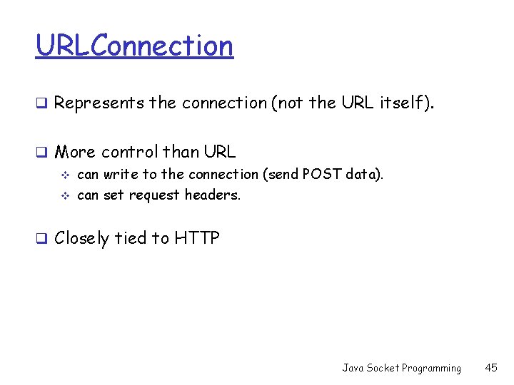 URLConnection q Represents the connection (not the URL itself). q More control than URL