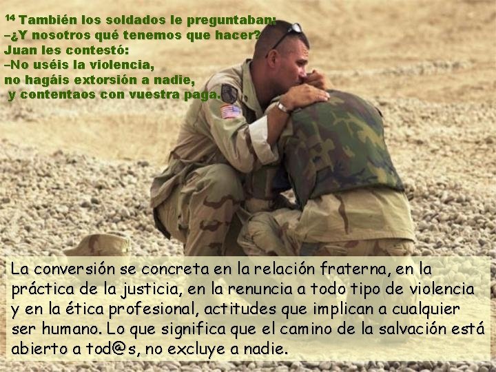 También los soldados le preguntaban: –¿Y nosotros qué tenemos que hacer? Juan les contestó: También los soldados le preguntaban: –¿Y nosotros qué tenemos que hacer? Juan les contestó: