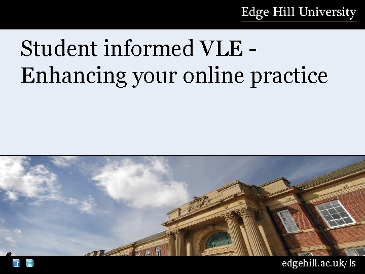 Student informed VLE Enhancing your online practice edgehill. ac. uk/ls 