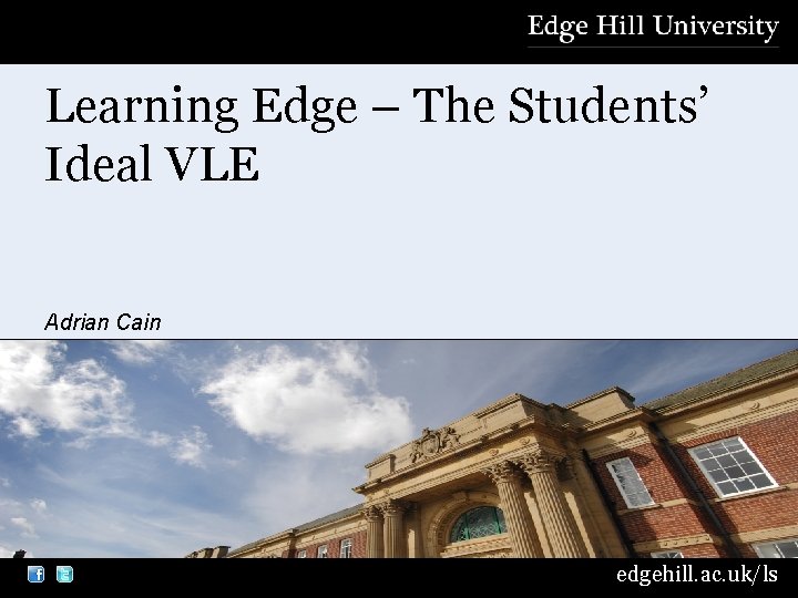 Learning Edge – The Students’ Ideal VLE Adrian Cain edgehill. ac. uk/ls 
