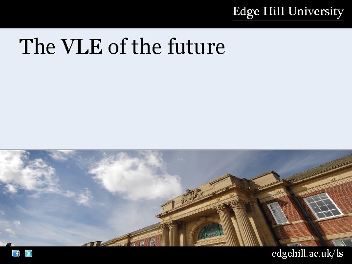 The VLE of the future edgehill. ac. uk/ls 