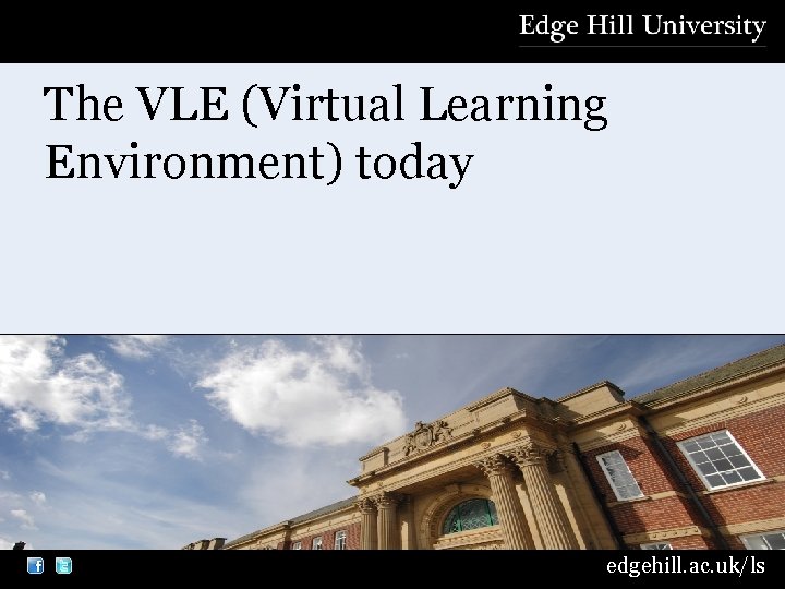 The VLE (Virtual Learning Environment) today edgehill. ac. uk/ls 