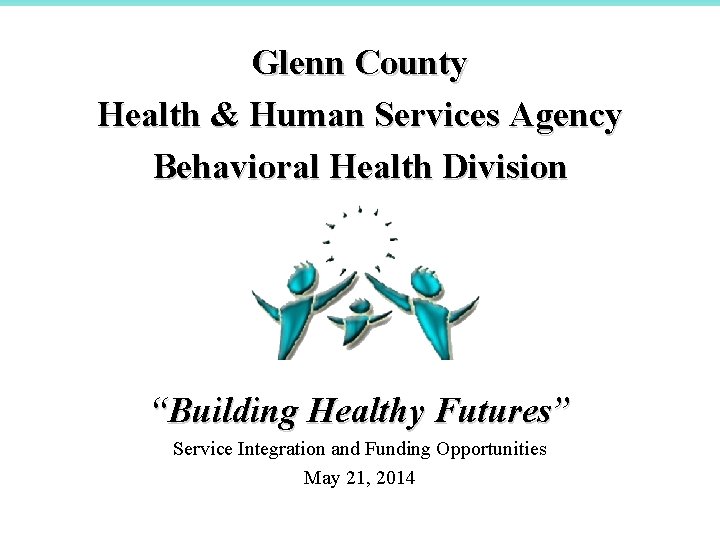 Glenn County Health & Human Services Agency Behavioral Health Division “Building Healthy Futures” Service