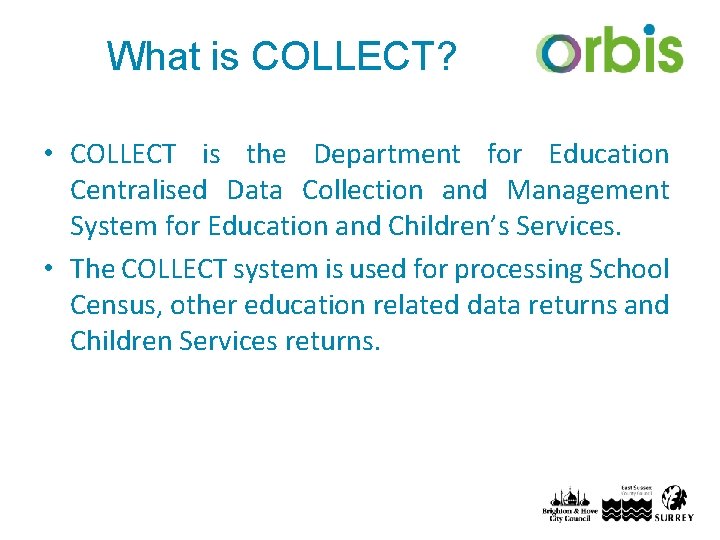 What is COLLECT? • COLLECT is the Department for Education Centralised Data Collection and