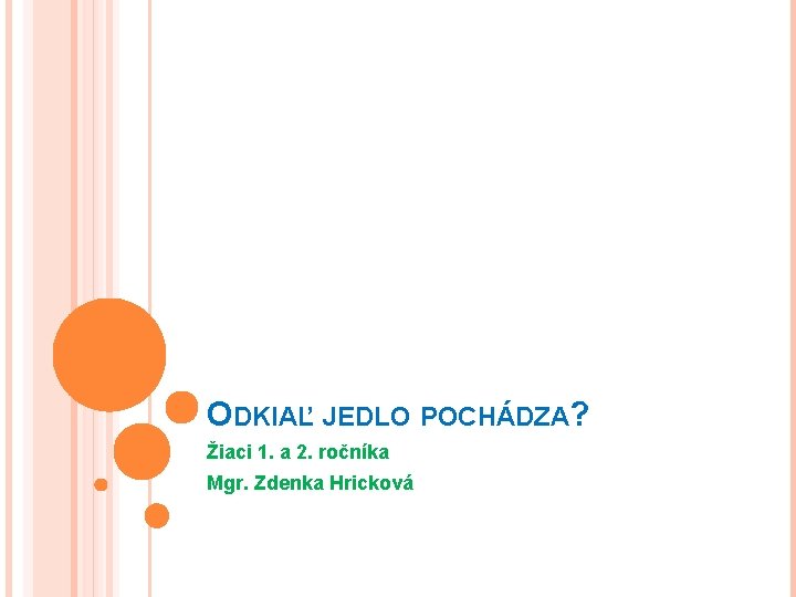 ODKIAĽ JEDLO POCHÁDZA? Žiaci 1. a 2. ročníka Mgr. Zdenka Hricková ODKIAĽ JEDLO POCHÁDZA? Žiaci 1. a 2. ročníka Mgr. Zdenka Hricková