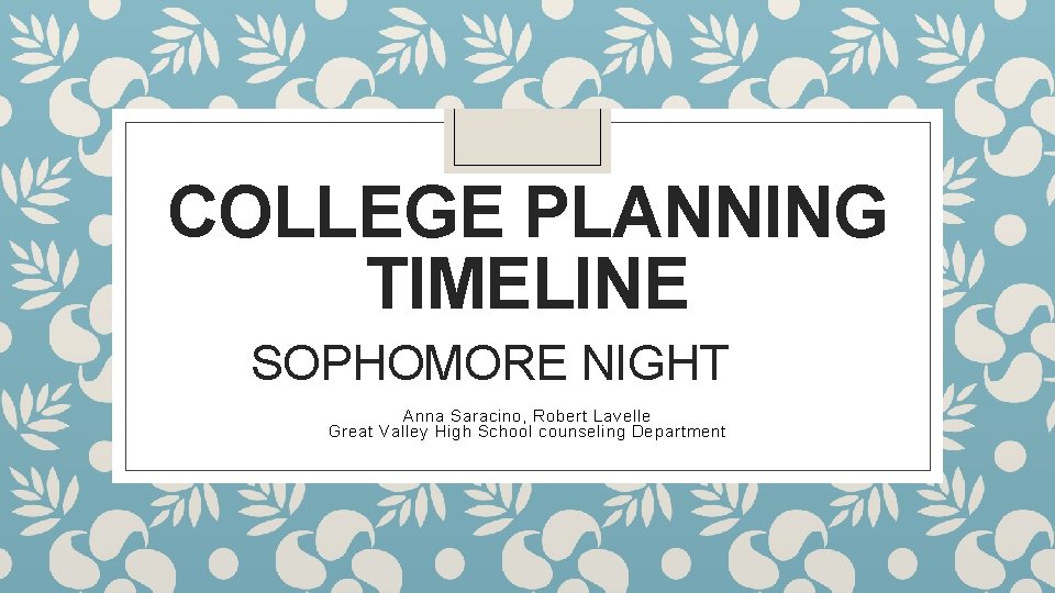 COLLEGE PLANNING TIMELINE SOPHOMORE NIGHT Anna Saracino, Robert Lavelle Great Valley High School counseling