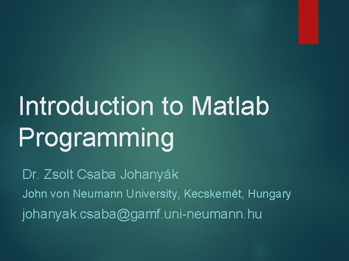 Introduction to Matlab Programming Dr. Zsolt Csaba Johanyák John von Neumann University, Kecskemét, Hungary