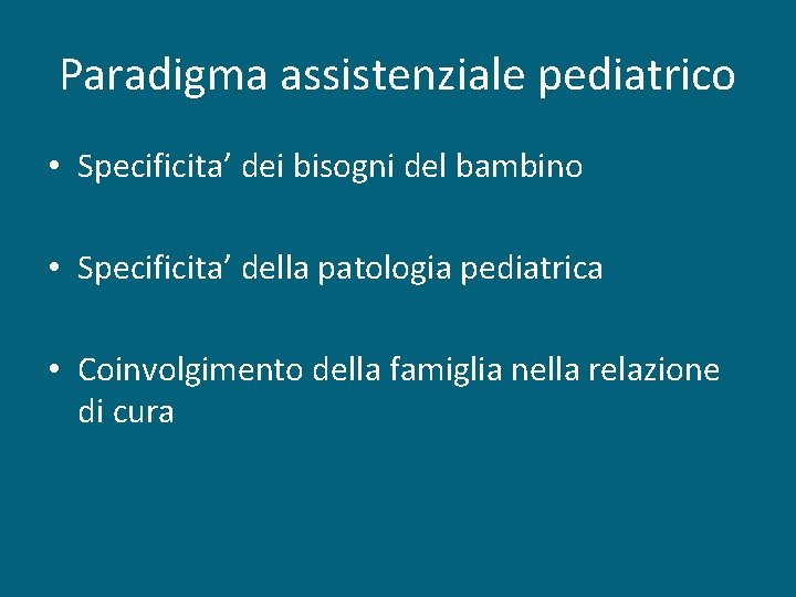 Paradigma assistenziale pediatrico • Specificita’ dei bisogni del bambino • Specificita’ della patologia pediatrica