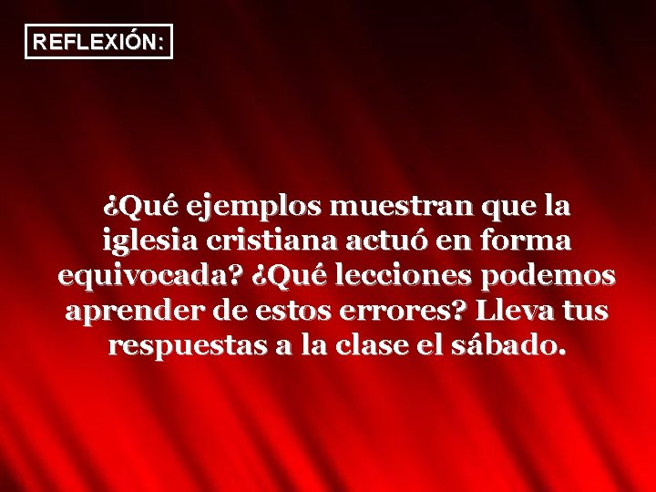 REFLEXIÓN: ¿Qué ejemplos muestran que la iglesia cristiana actuó en forma equivocada? ¿Qué lecciones