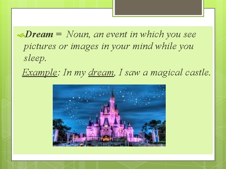  Dream = Noun, an event in which you see pictures or images in