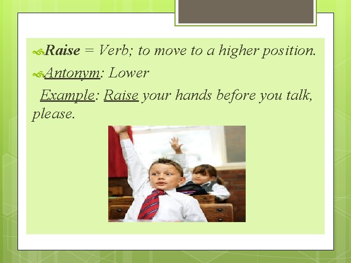  Raise = Verb; to move to a higher position. Antonym: Lower Example: Raise