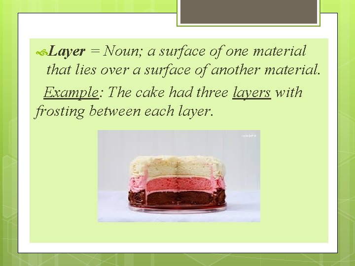  Layer = Noun; a surface of one material that lies over a surface