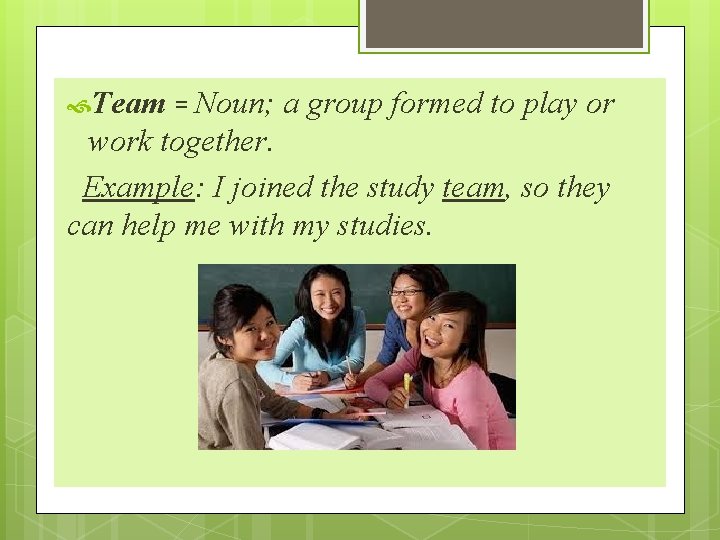  Team = Noun; a group formed to play or work together. Example: I