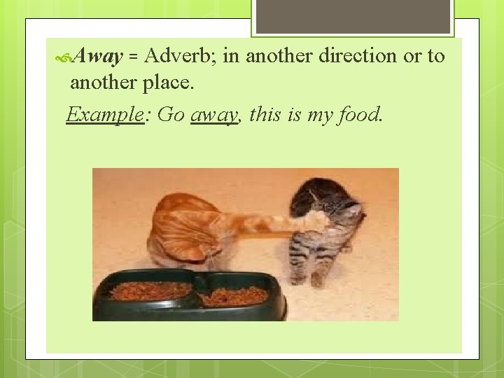  Away = Adverb; in another direction or to another place. Example: Go away,