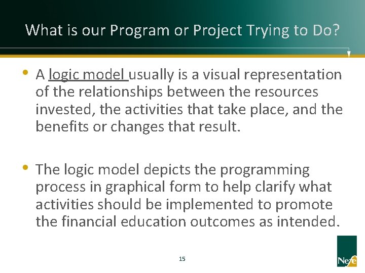 What is our Program or Project Trying to Do? • A logic model usually
