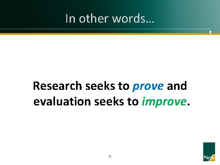 In other words… Research seeks to prove and evaluation seeks to improve. 9 