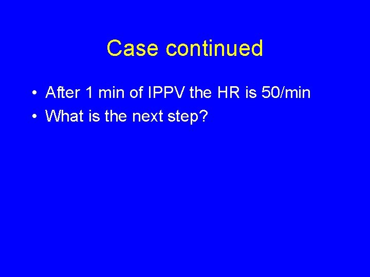 Case continued • After 1 min of IPPV the HR is 50/min • What