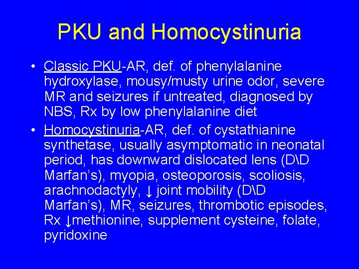 PKU and Homocystinuria • Classic PKU-AR, def. of phenylalanine hydroxylase, mousy/musty urine odor, severe