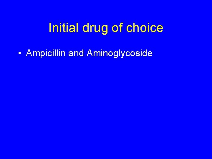 Initial drug of choice • Ampicillin and Aminoglycoside 
