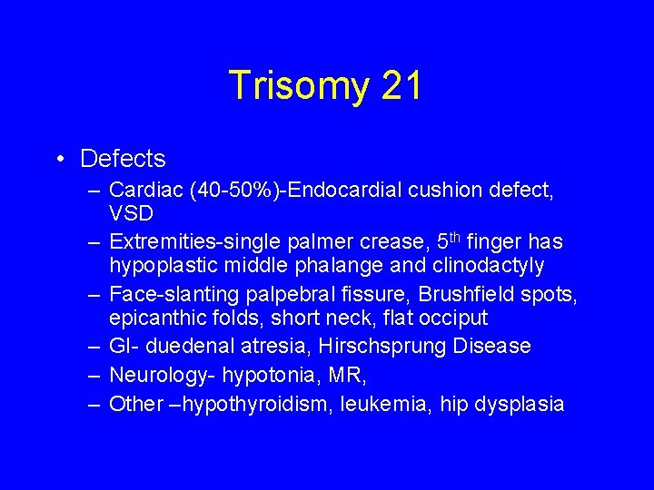 Trisomy 21 • Defects – Cardiac (40 -50%)-Endocardial cushion defect, VSD – Extremities-single palmer