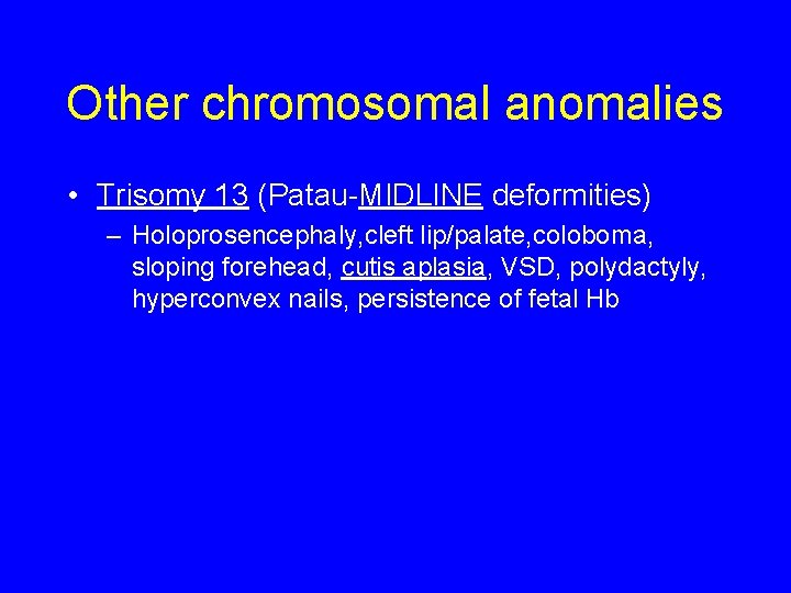 Other chromosomal anomalies • Trisomy 13 (Patau-MIDLINE deformities) – Holoprosencephaly, cleft lip/palate, coloboma, sloping