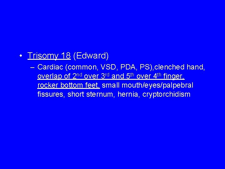  • Trisomy 18 (Edward) – Cardiac (common, VSD, PDA, PS), clenched hand, overlap