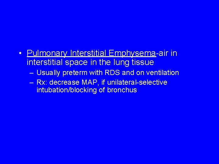  • Pulmonary Interstitial Emphysema-air in interstitial space in the lung tissue – Usually