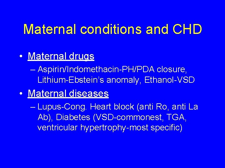 Maternal conditions and CHD • Maternal drugs – Aspirin/Indomethacin-PH/PDA closure, Lithium-Ebstein’s anomaly, Ethanol-VSD •