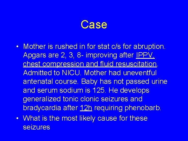 Case • Mother is rushed in for stat c/s for abruption. Apgars are 2,
