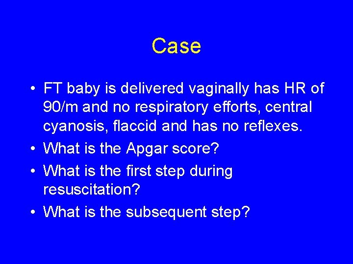 Case • FT baby is delivered vaginally has HR of 90/m and no respiratory