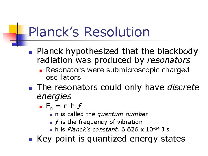 Planck’s Resolution n Planck hypothesized that the blackbody radiation was produced by resonators n
