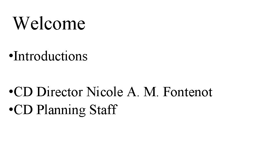 Welcome • Introductions • CD Director Nicole A. M. Fontenot • CD Planning Staff