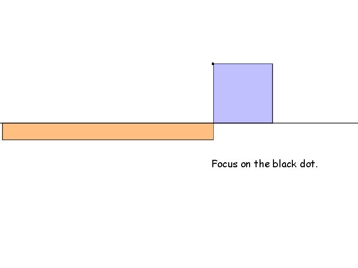 . Focus on the black dot. 