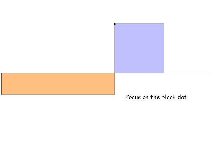 . Focus on the black dot. 