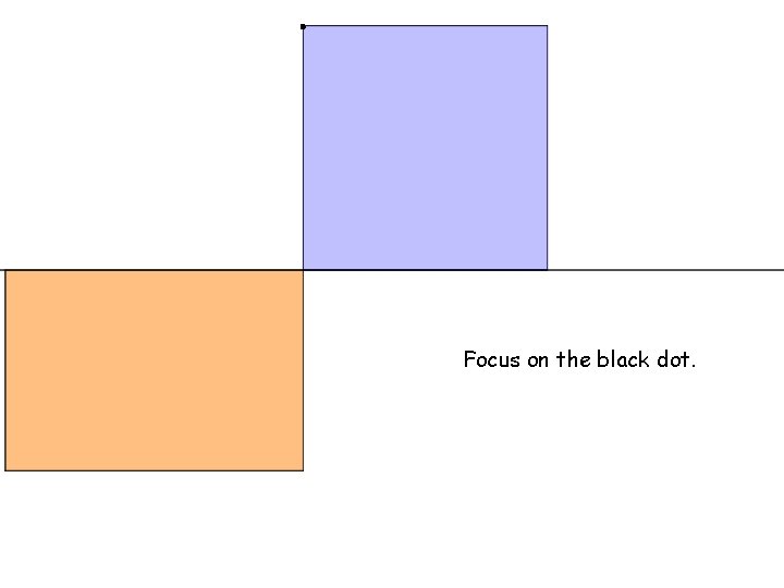 . Focus on the black dot. 