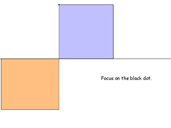 . Focus on the black dot. 