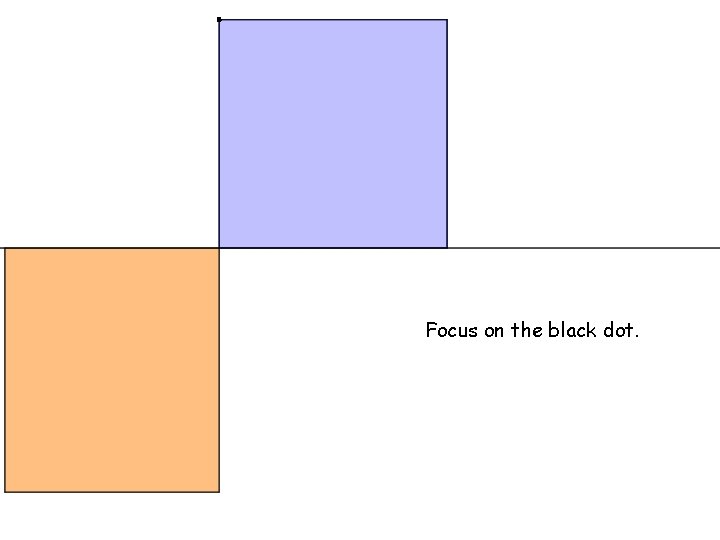 . Focus on the black dot. 