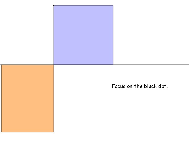 . Focus on the black dot. 