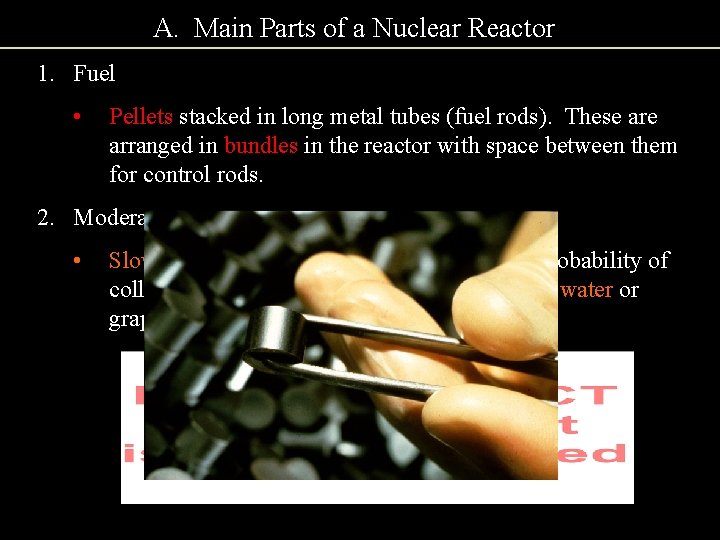 A. Main Parts of a Nuclear Reactor 1. Fuel • Pellets stacked in long